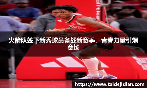 火箭队签下新秀球员备战新赛季，青春力量引爆赛场