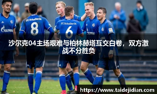 沙尔克04主场艰难与柏林赫塔互交白卷，双方激战不分胜负