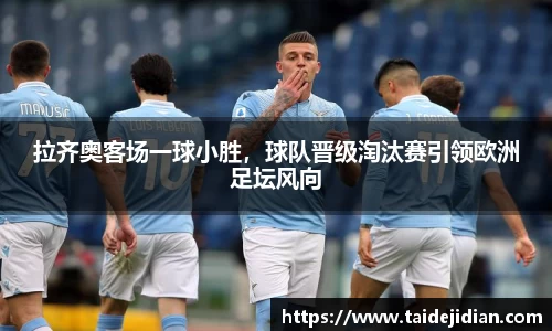 拉齐奥客场一球小胜，球队晋级淘汰赛引领欧洲足坛风向