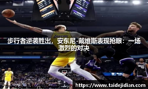 步行者逆袭胜出，安东尼-戴维斯表现抢眼：一场激烈的对决