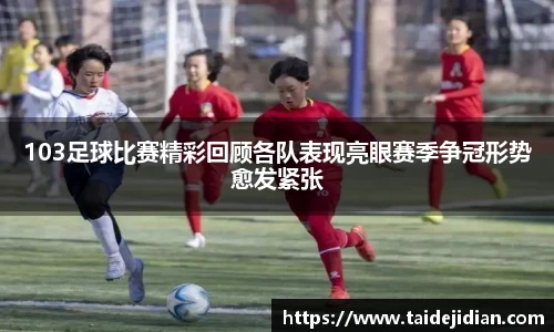 103足球比赛精彩回顾各队表现亮眼赛季争冠形势愈发紧张
