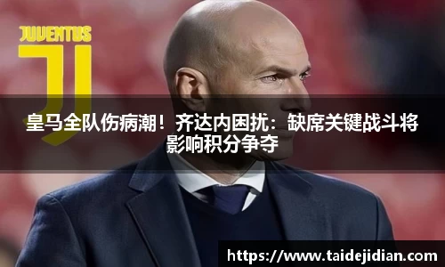 皇马全队伤病潮！齐达内困扰：缺席关键战斗将影响积分争夺