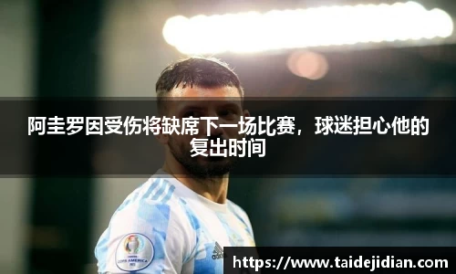 阿圭罗因受伤将缺席下一场比赛，球迷担心他的复出时间