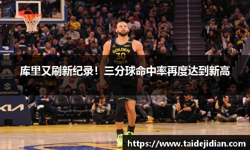 库里又刷新纪录！三分球命中率再度达到新高
