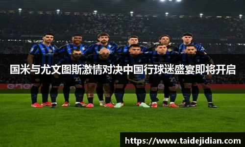 国米与尤文图斯激情对决中国行球迷盛宴即将开启