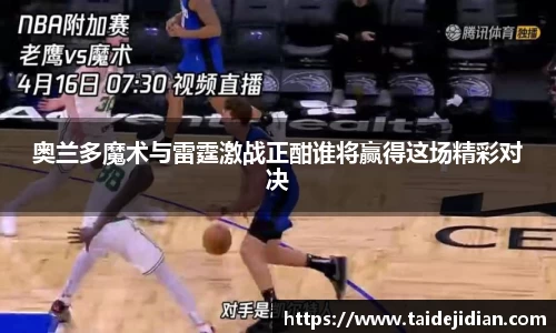 奥兰多魔术与雷霆激战正酣谁将赢得这场精彩对决