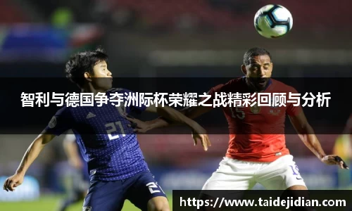 智利与德国争夺洲际杯荣耀之战精彩回顾与分析