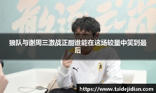 狼队与谢周三激战正酣谁能在这场较量中笑到最后