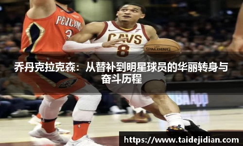 乔丹克拉克森：从替补到明星球员的华丽转身与奋斗历程