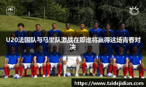 U20法国队与马里队激战在即谁将赢得这场青春对决