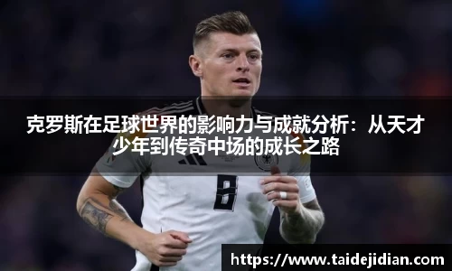 克罗斯在足球世界的影响力与成就分析：从天才少年到传奇中场的成长之路