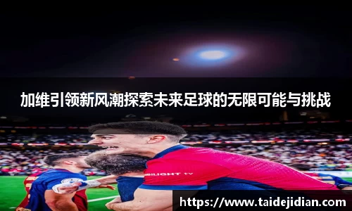 加维引领新风潮探索未来足球的无限可能与挑战