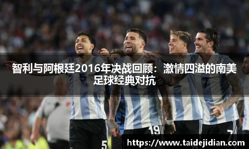 智利与阿根廷2016年决战回顾：激情四溢的南美足球经典对抗