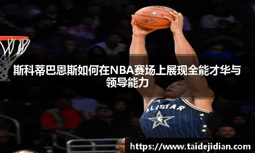 斯科蒂巴恩斯如何在NBA赛场上展现全能才华与领导能力
