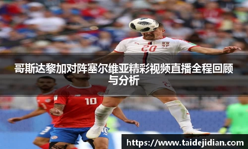 哥斯达黎加对阵塞尔维亚精彩视频直播全程回顾与分析