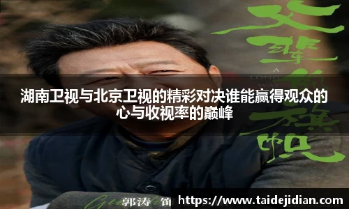 湖南卫视与北京卫视的精彩对决谁能赢得观众的心与收视率的巅峰
