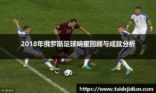 2018年俄罗斯足球明星回顾与成就分析