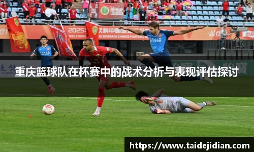 重庆篮球队在杯赛中的战术分析与表现评估探讨