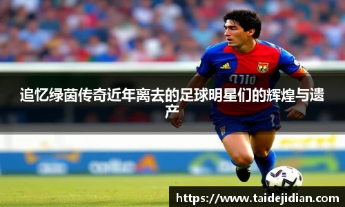 追忆绿茵传奇近年离去的足球明星们的辉煌与遗产